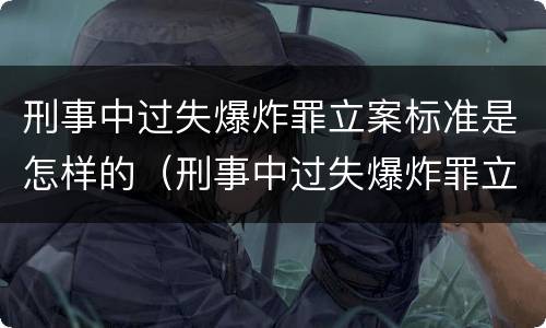 刑事中过失爆炸罪立案标准是怎样的（刑事中过失爆炸罪立案标准是怎样的规定）