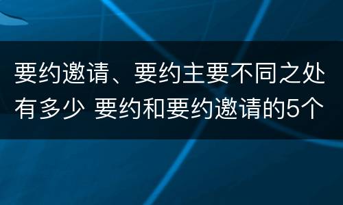 要约邀请、要约主要不同之处有多少 要约和要约邀请的5个例子