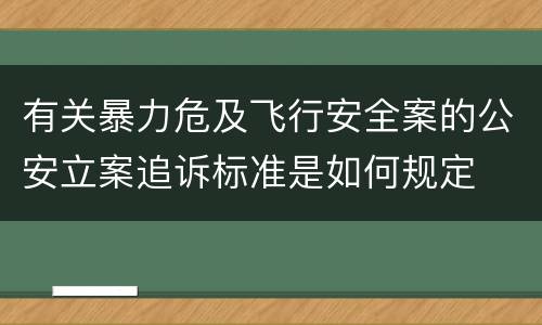 有关暴力危及飞行安全案的公安立案追诉标准是如何规定