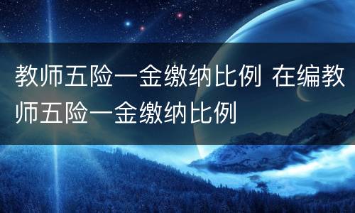 教师五险一金缴纳比例 在编教师五险一金缴纳比例