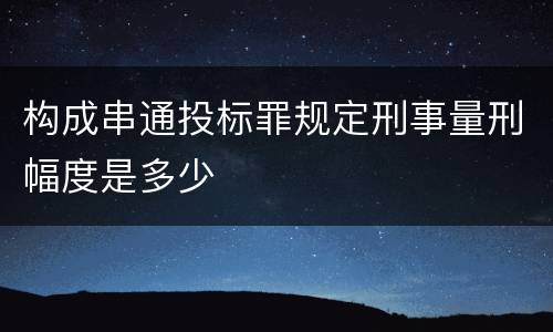 构成串通投标罪规定刑事量刑幅度是多少