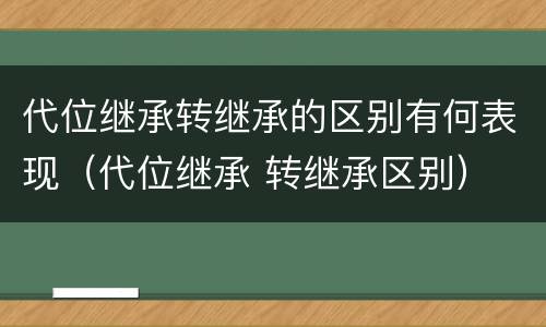 代位继承转继承的区别有何表现（代位继承 转继承区别）