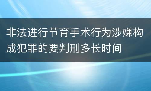 非法进行节育手术行为涉嫌构成犯罪的要判刑多长时间