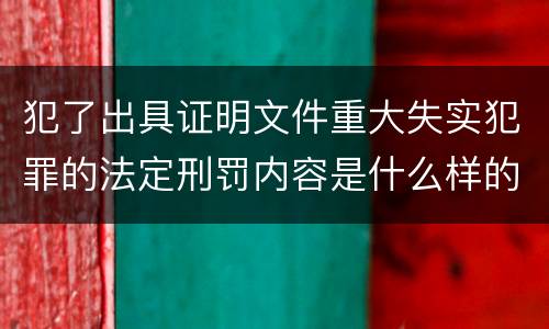 犯了出具证明文件重大失实犯罪的法定刑罚内容是什么样的