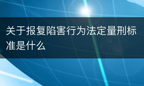关于报复陷害行为法定量刑标准是什么