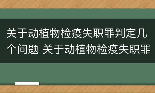 关于动植物检疫失职罪判定几个问题 关于动植物检疫失职罪判定几个问题的案例