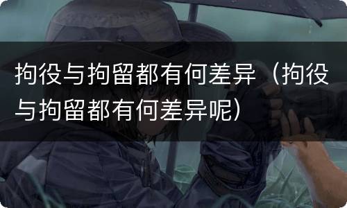 拘役与拘留都有何差异（拘役与拘留都有何差异呢）