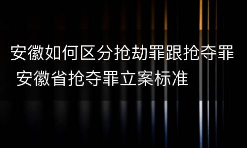 安徽如何区分抢劫罪跟抢夺罪 安徽省抢夺罪立案标准