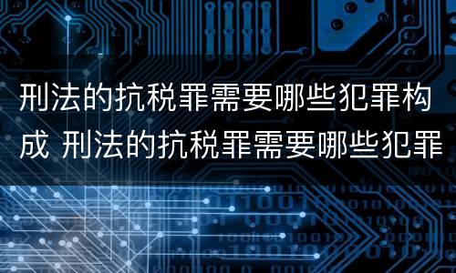 刑法的抗税罪需要哪些犯罪构成 刑法的抗税罪需要哪些犯罪构成要件