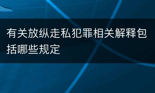有关放纵走私犯罪相关解释包括哪些规定