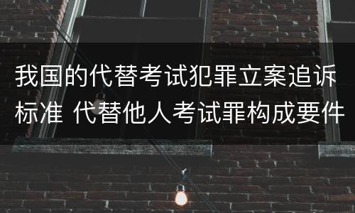 我国的代替考试犯罪立案追诉标准 代替他人考试罪构成要件有何规定