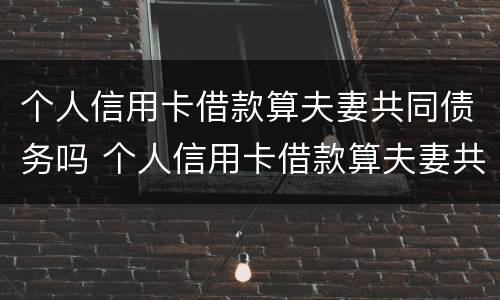 个人信用卡借款算夫妻共同债务吗 个人信用卡借款算夫妻共同债务吗
