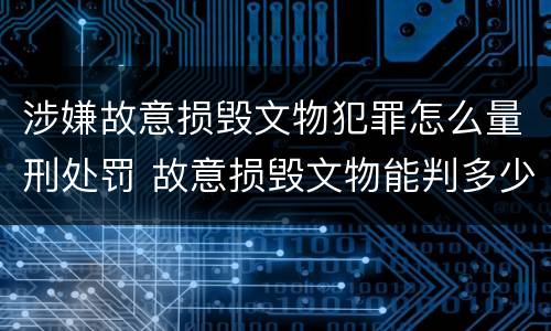 涉嫌故意损毁文物犯罪怎么量刑处罚 故意损毁文物能判多少年