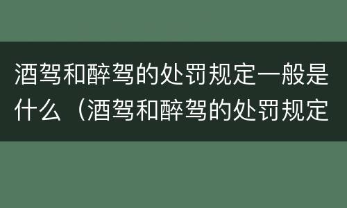 酒驾和醉驾的处罚规定一般是什么（酒驾和醉驾的处罚规定一般是什么时候）