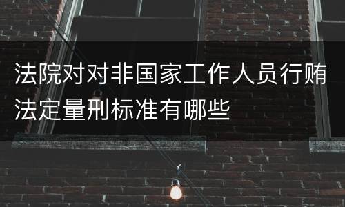 法院对对非国家工作人员行贿法定量刑标准有哪些
