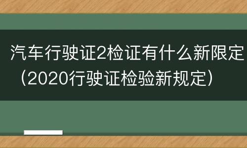 汽车行驶证2检证有什么新限定（2020行驶证检验新规定）