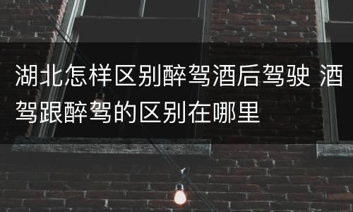 湖北怎样区别醉驾酒后驾驶 酒驾跟醉驾的区别在哪里