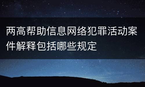 两高帮助信息网络犯罪活动案件解释包括哪些规定