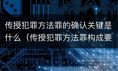 传授犯罪方法罪的确认关键是什么（传授犯罪方法罪构成要件）