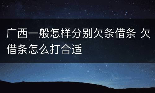广西一般怎样分别欠条借条 欠借条怎么打合适