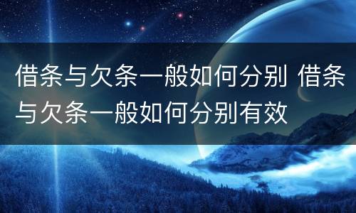 借条与欠条一般如何分别 借条与欠条一般如何分别有效