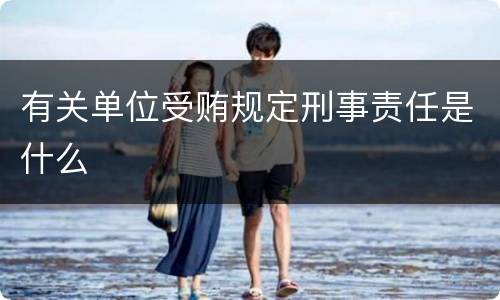有关单位受贿规定刑事责任是什么