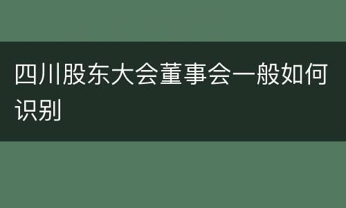 四川股东大会董事会一般如何识别