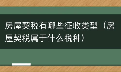 房屋契税有哪些征收类型（房屋契税属于什么税种）