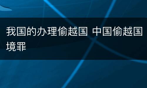 我国的办理偷越国 中国偷越国境罪