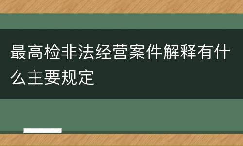 最高检非法经营案件解释有什么主要规定