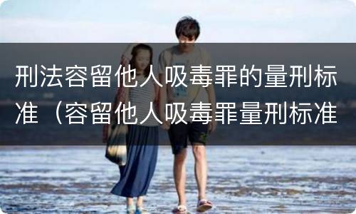 刑法容留他人吸毒罪的量刑标准（容留他人吸毒罪量刑标准初犯）