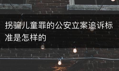 拐骗儿童罪的公安立案追诉标准是怎样的