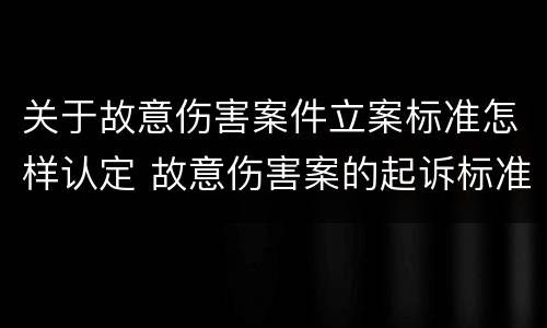关于故意伤害案件立案标准怎样认定 故意伤害案的起诉标准