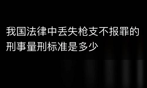 我国法律中丢失枪支不报罪的刑事量刑标准是多少