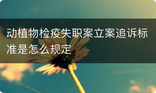 动植物检疫失职案立案追诉标准是怎么规定