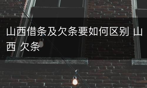 山西借条及欠条要如何区别 山西 欠条
