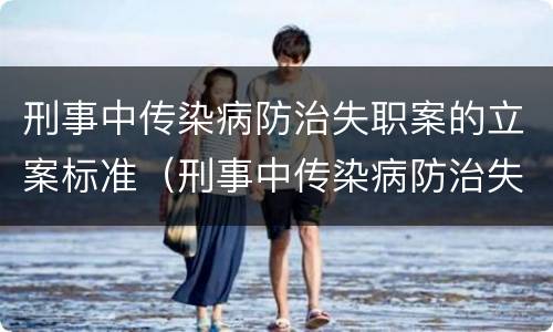 刑事中传染病防治失职案的立案标准（刑事中传染病防治失职案的立案标准是）