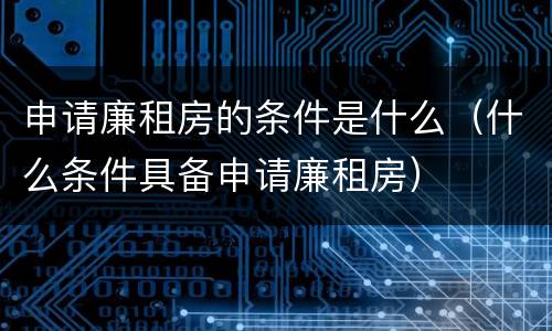 申请廉租房的条件是什么（什么条件具备申请廉租房）