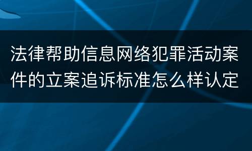 法律帮助信息网络犯罪活动案件的立案追诉标准怎么样认定