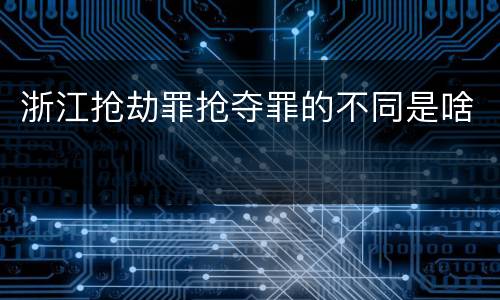 浙江抢劫罪抢夺罪的不同是啥