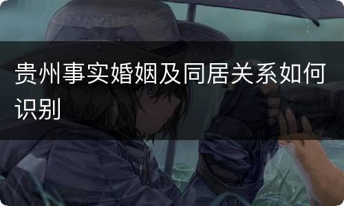 贵州事实婚姻及同居关系如何识别