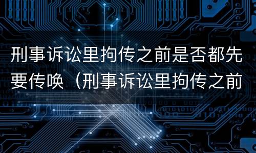 刑事诉讼里拘传之前是否都先要传唤（刑事诉讼里拘传之前是否都先要传唤人）