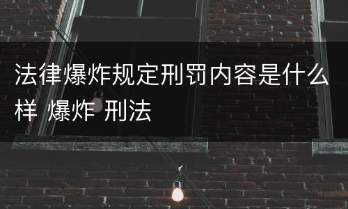 法律爆炸规定刑罚内容是什么样 爆炸 刑法