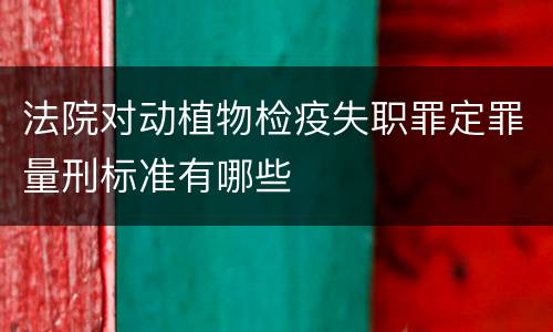 法院对动植物检疫失职罪定罪量刑标准有哪些