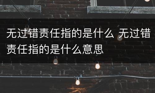 无过错责任指的是什么 无过错责任指的是什么意思