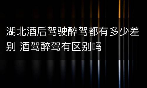 湖北酒后驾驶醉驾都有多少差别 酒驾醉驾有区别吗
