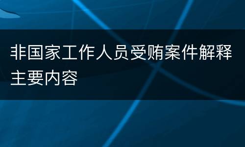 非国家工作人员受贿案件解释主要内容