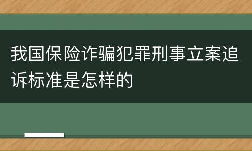 我国保险诈骗犯罪刑事立案追诉标准是怎样的
