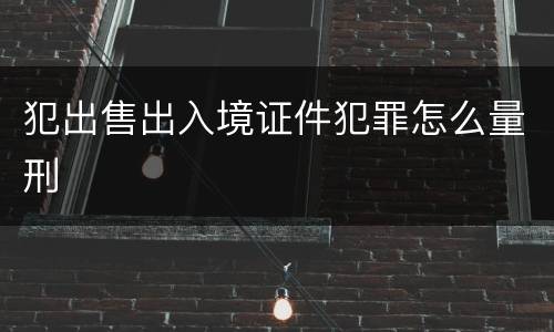 犯出售出入境证件犯罪怎么量刑
