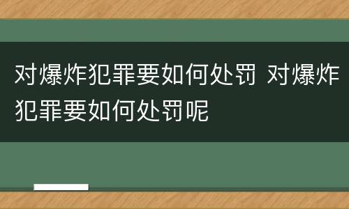 对爆炸犯罪要如何处罚 对爆炸犯罪要如何处罚呢